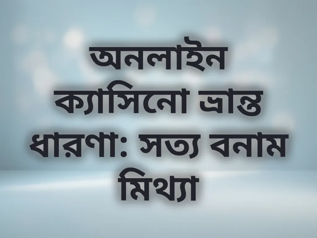 অনলাইন ক্যাসিনো ভ্রান্ত ধারণা: সত্য বনাম মিথ্যা