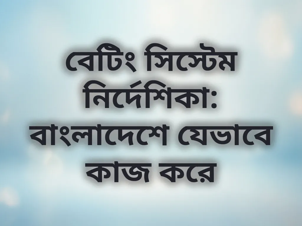 বেটিং সিস্টেম নির্দেশিকা: বাংলাদেশে যেভাবে কাজ করে