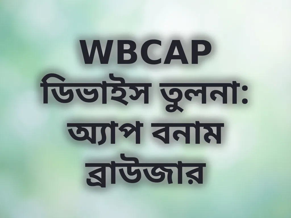 WBCAP ডিভাইস তুলনা: অ্যাপ বনাম ব্রাউজার